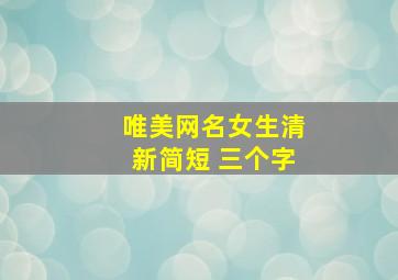 唯美网名女生清新简短 三个字